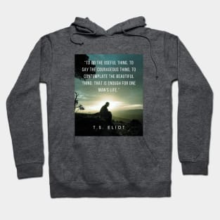 T.S. Eliot quote: To do the useful thing, to say the courageous thing, to contemplate the beautiful thing: that is enough for one man's life. Hoodie